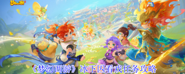 梦幻西游冰下囚看戏任务攻略