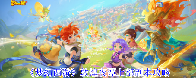 梦幻西游敦煌夜谭上部副本攻略